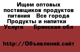 Ищем оптовых поставщиков продуктов питания - Все города Продукты и напитки » Услуги   . Брянская обл.